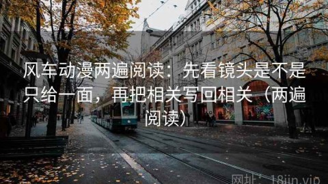 风车动漫两遍阅读：先看镜头是不是只给一面，再把相关写回相关（两遍阅读）