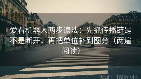 爱看机器人两步读法：先抓传播链是不是断开，再把单位补到图旁（两遍阅读）
