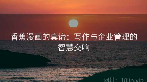 香蕉漫画的真谛：写作与企业管理的智慧交响