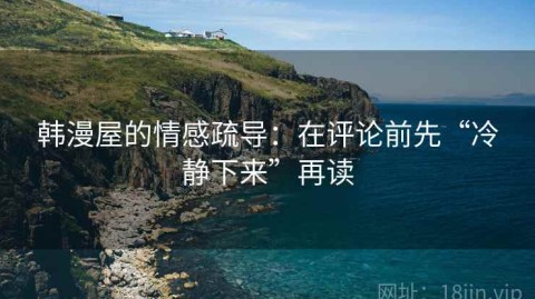 韩漫屋的情感疏导：在评论前先“冷静下来”再读