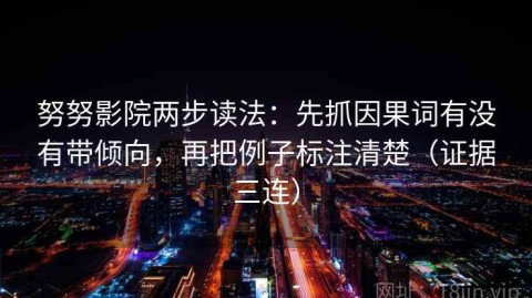 努努影院两步读法：先抓因果词有没有带倾向，再把例子标注清楚（证据三连）