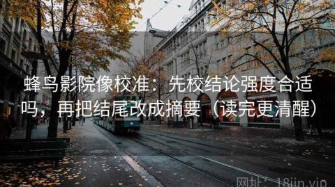 蜂鸟影院像校准：先校结论强度合适吗，再把结尾改成摘要（读完更清醒）