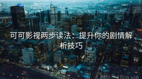可可影视两步读法：提升你的剧情解析技巧