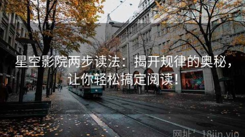 星空影院两步读法：揭开规律的奥秘，让你轻松搞定阅读！