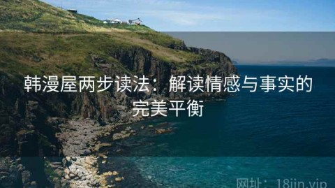 韩漫屋两步读法：解读情感与事实的完美平衡