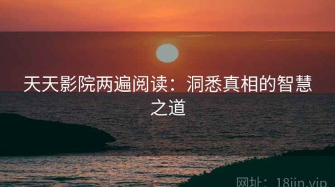天天影院两遍阅读：洞悉真相的智慧之道