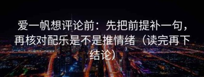 爱一帆想评论前：先把前提补一句，再核对配乐是不是推情绪（读完再下结论）