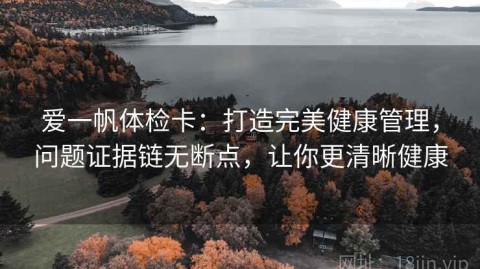爱一帆体检卡：打造完美健康管理，问题证据链无断点，让你更清晰健康