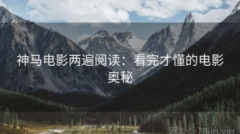 神马电影两遍阅读：看完才懂的电影奥秘