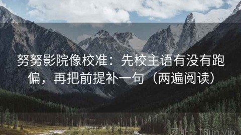 努努影院像校准：先校主语有没有跑偏，再把前提补一句（两遍阅读）