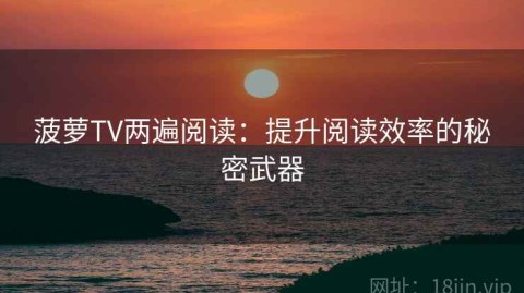 菠萝TV两遍阅读：提升阅读效率的秘密武器
