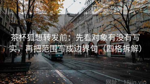 茶杯狐想转发前：先看对象有没有写实，再把范围写成边界句（四格拆解）