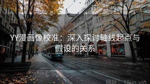 YY漫画像校准：深入探讨轴线起点与假设的关系