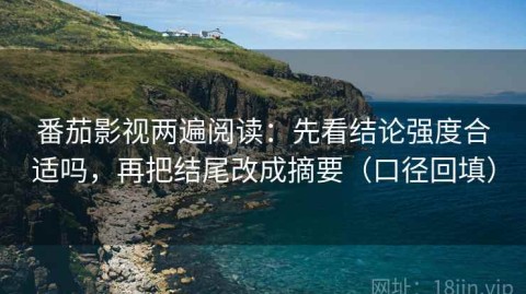 番茄影视两遍阅读：先看结论强度合适吗，再把结尾改成摘要（口径回填）