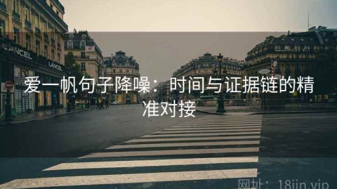 爱一帆句子降噪：时间与证据链的精准对接