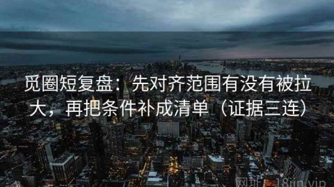 觅圈短复盘：先对齐范围有没有被拉大，再把条件补成清单（证据三连）
