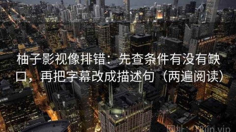 柚子影视像排错：先查条件有没有缺口，再把字幕改成描述句（两遍阅读）