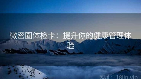 微密圈体检卡：提升你的健康管理体验