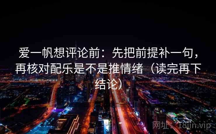 爱一帆想评论前：先把前提补一句，再核对配乐是不是推情绪（读完再下结论）