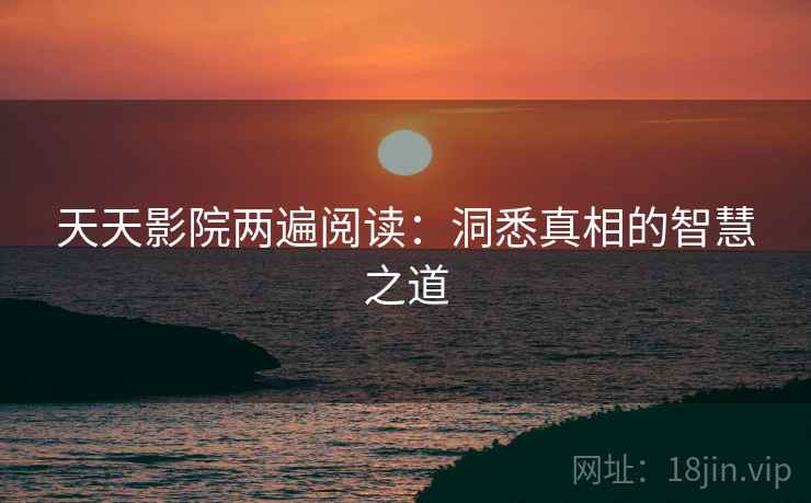 天天影院两遍阅读：洞悉真相的智慧之道