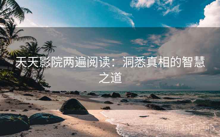 天天影院两遍阅读：洞悉真相的智慧之道