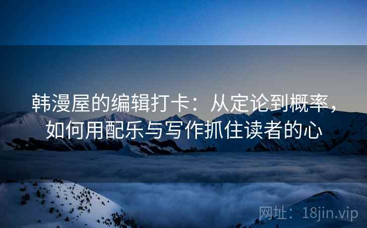 韩漫屋的编辑打卡：从定论到概率，如何用配乐与写作抓住读者的心