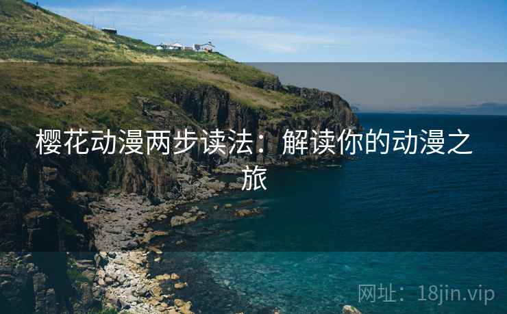 樱花动漫两步读法:解读你的动漫之旅 樱花动漫两步读法:解读你的动漫之旅
