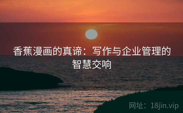香蕉漫画的真谛:写作与企业管理的智慧交响 香蕉漫画的真谛:写作与企业管理的智慧交响