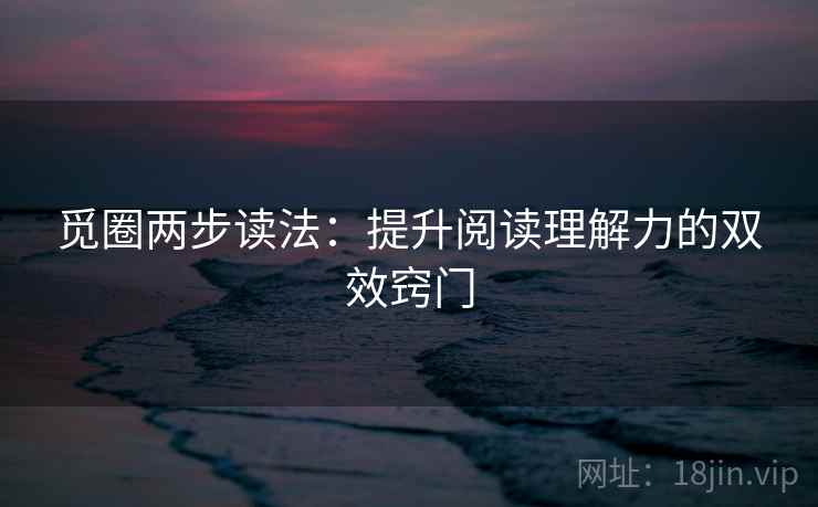 觅圈两步读法：提升阅读理解力的双效窍门