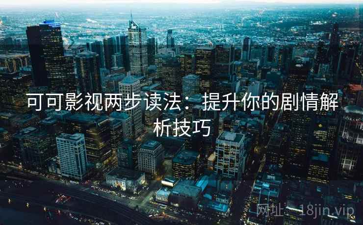 可可影视两步读法:提升你的剧情解析技巧 可可影视两步读法:提升你的剧情解析技巧