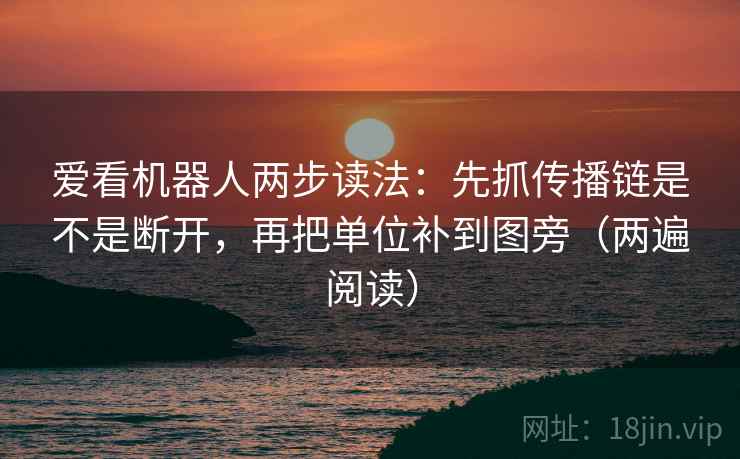 爱看机器人两步读法：先抓传播链是不是断开，再把单位补到图旁（两遍阅读）