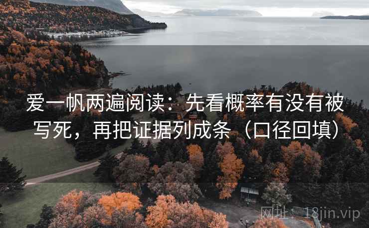 爱一帆两遍阅读：先看概率有没有被写死，再把证据列成条（口径回填）