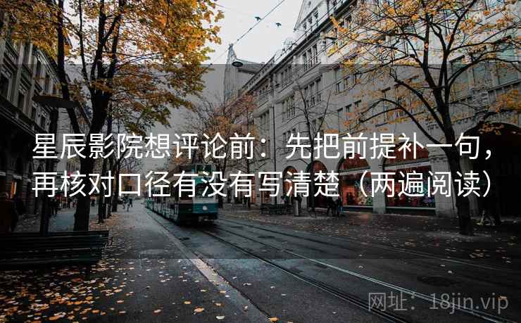 星辰影院想评论前：先把前提补一句，再核对口径有没有写清楚（两遍阅读）