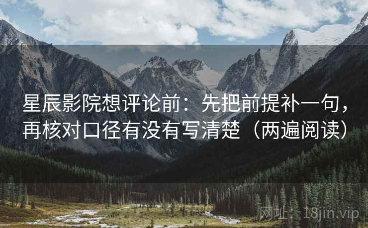 星辰影院想评论前：先把前提补一句，再核对口径有没有写清楚（两遍阅读）
