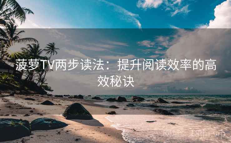 菠萝TV两步读法:提升阅读效率的高效秘诀 菠萝TV两步读法:提升阅读效率的高效秘诀