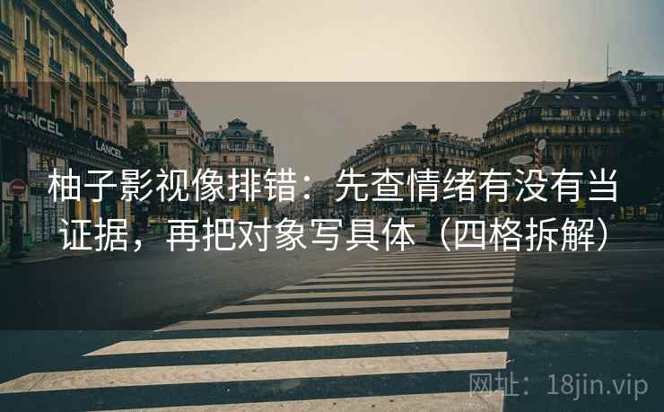 柚子影视像排错：先查情绪有没有当证据，再把对象写具体（四格拆解）