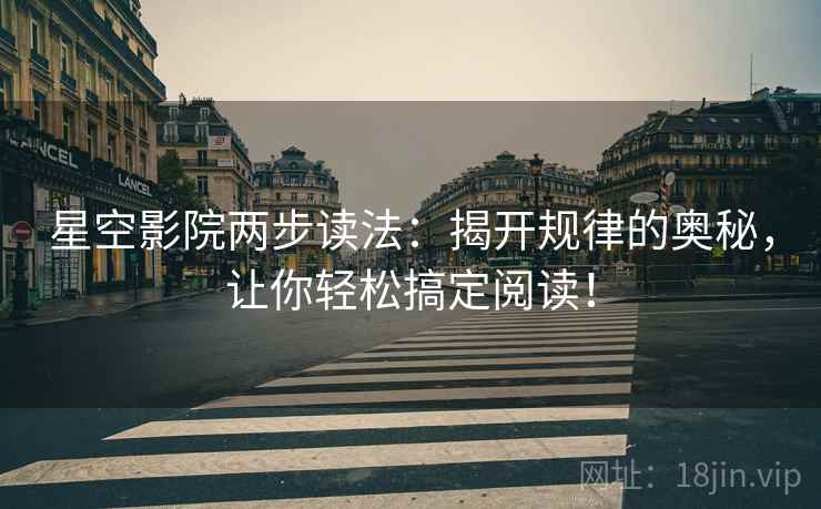 星空影院两步读法:揭开规律的奥秘,让你轻松搞定阅读! 星空影院两步读法:揭开规律的奥秘,让你轻松搞定阅读!