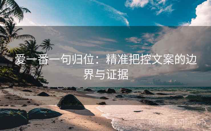 爱一番一句归位：精准把控文案的边界与证据