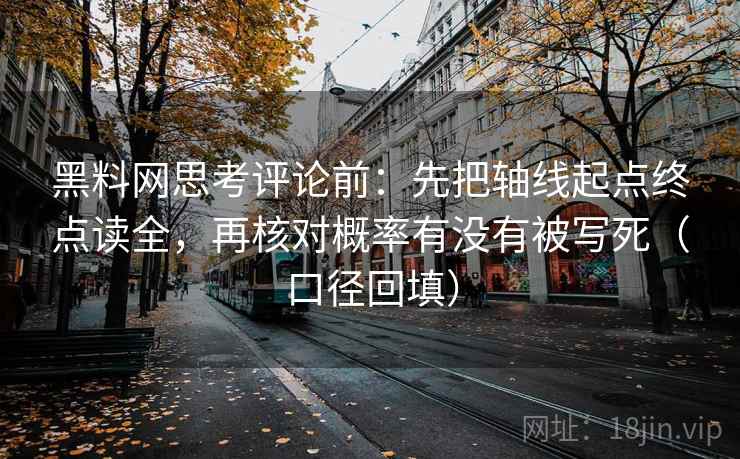 黑料网思考评论前：先把轴线起点终点读全，再核对概率有没有被写死（口径回填）