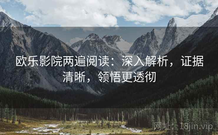 欧乐影院两遍阅读：深入解析，证据清晰，领悟更透彻