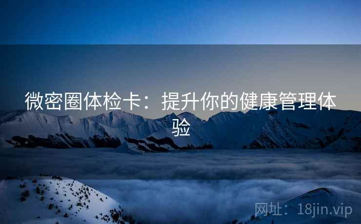 微密圈体检卡：提升你的健康管理体验
