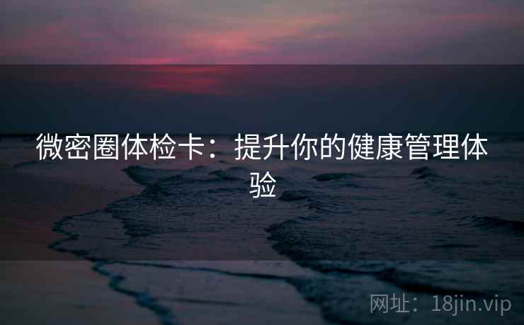 微密圈体检卡：提升你的健康管理体验