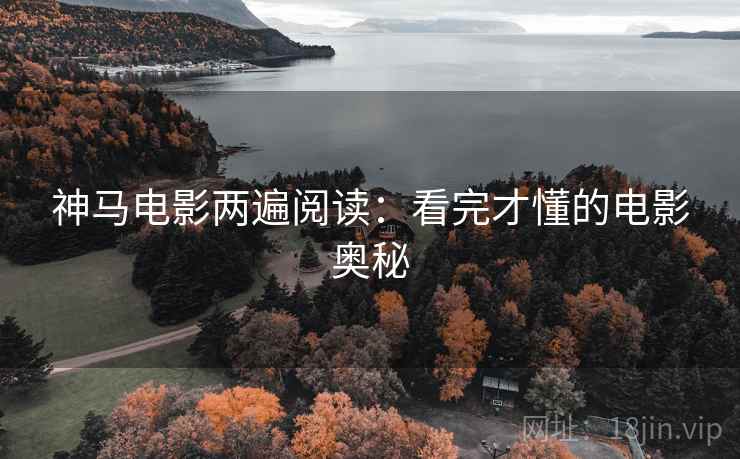 神马电影两遍阅读:看完才懂的电影奥秘 神马电影两遍阅读:看完才懂的电影奥秘