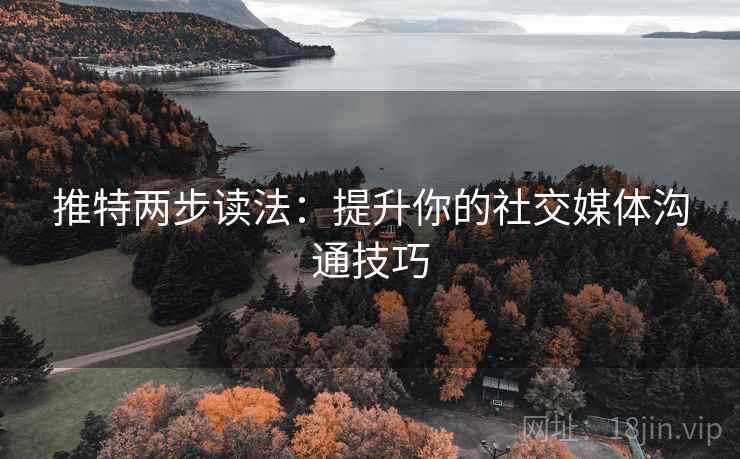 推特两步读法：提升你的社交媒体沟通技巧
