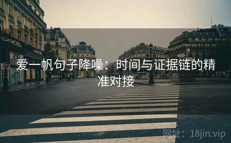 爱一帆句子降噪：时间与证据链的精准对接