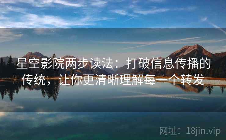 星空影院两步读法:打破信息传播的传统,让你更清晰理解每一个转发 星空影院两步读法:打破信息传播的传统,让你更清晰理解每一个转发
