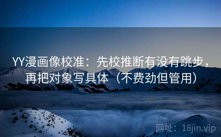 YY漫画像校准：先校推断有没有跳步，再把对象写具体（不费劲但管用）