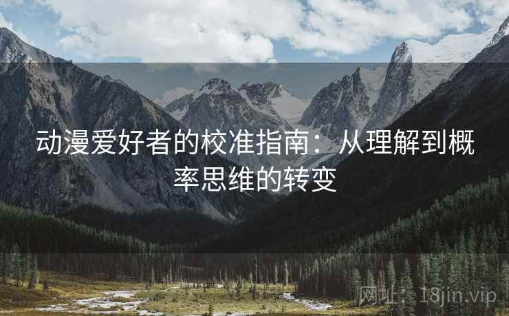 动漫爱好者的校准指南：从理解到概率思维的转变
