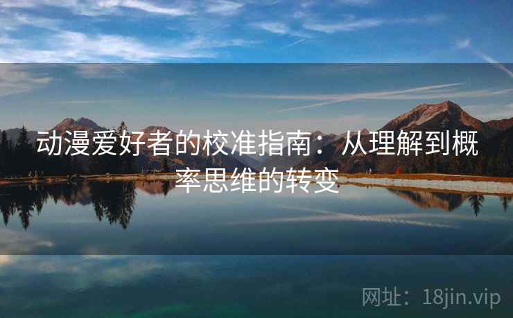 动漫爱好者的校准指南：从理解到概率思维的转变