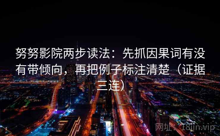 努努影院两步读法：先抓因果词有没有带倾向，再把例子标注清楚（证据三连）